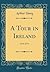 A Tour in Ireland: 1776 1779 (Classic Reprint)