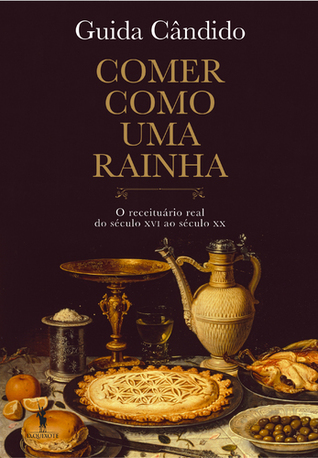 Comer como uma rainha : o receituário real do século XVI ao século XX