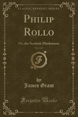 Philip Rollo, Vol. 1 of 2: Or, the Scottish Musketeers (Classic Reprint)