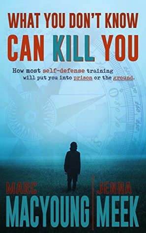 What You Don't Know Can Kill You: How Most Self-Defense Training Will Put You into Prison or the Ground (Kindle Edition)
