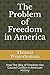 The Problem of Freedom in America: How The Idea of Freedom Has Caused Conflict in American History