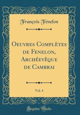 Oeuvres Compl�tes de Fenelon, Arch�ev�que de Cambrai, Vol. 4 (Classic Reprint)