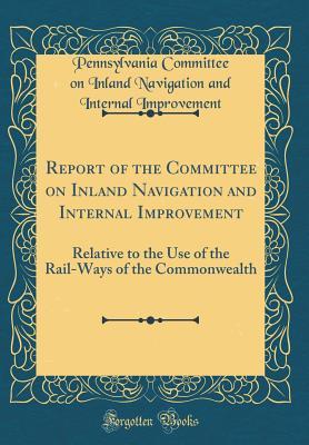 Report of the Committee on Inland Navigation and Internal Improvement: Relative to the Use of the Rail-Ways of the Commonwealth (Classic Reprint)