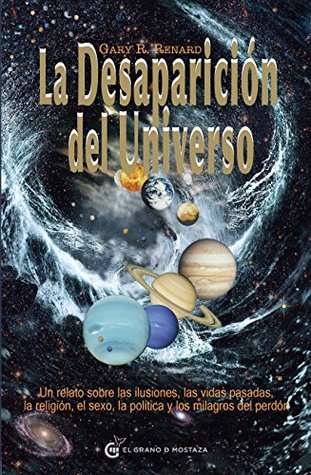 La desaparición del universo: Un relato sobre las ilusiones, las vidas pasadas, la religión, el sexo, la política y los milagros del perdón (Spanish Edition)