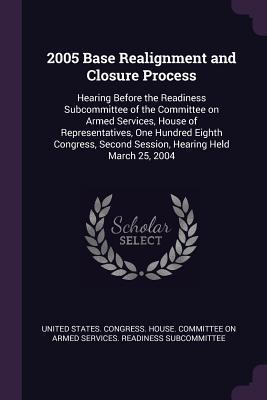 2005 Base Realignment and Closure Process: Hearing Before the Readiness Subcommittee of the Committee on Armed Services, House of Representatives, One ... Second Session, Hearing Held March 25, 2004