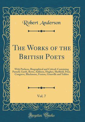The Works of the British Poets, Vol. 7: With Prefaces, Biographical and Critical; Containing Parnell, Garth, Rowe, Addison, Hughes, Sheffield, Prior, Congreve, Blackmore, Fenton, Granville and Yalden (Classic Reprint)