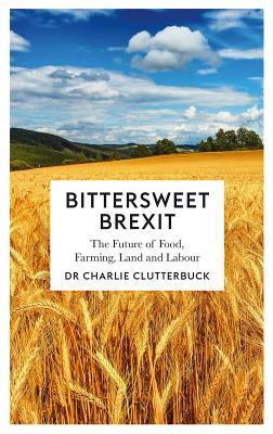 Bittersweet Brexit: The Future of Food, Farming, Land and Labour (Paperback)