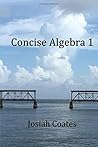 Concise Algebra 1: Master Algebra 1 with 30 Hours of Self Study Concise Algebra 1: Master Algebra 1 with 30 Hours of Self Study
