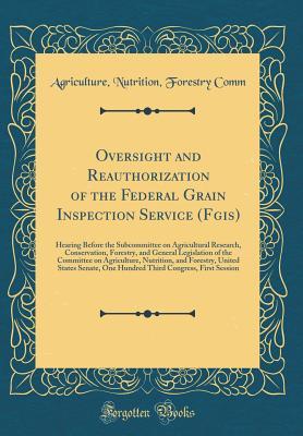 Oversight and Reauthorization of the Federal Grain Inspection Service (Fgis): Hearing Before the Subcommittee on Agricultural Research, Conservation, ... Nutrition, and Forestry, United States