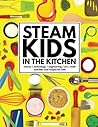 STEAM Kids in the Kitchen: Hands-On Science, Technology, Engineering, Art, & Math Activities & Recipes for Kids (STEAM Kids Books)