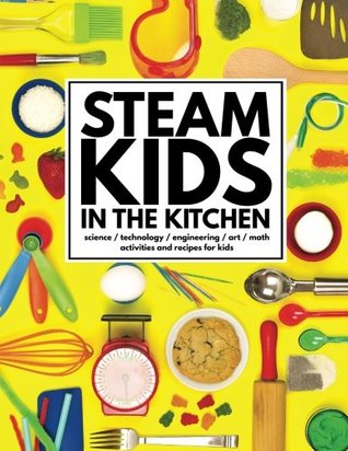 STEAM Kids in the Kitchen: Hands-On Science, Technology, Engineering, Art, & Math Activities & Recipes for Kids (STEAM Kids Books)