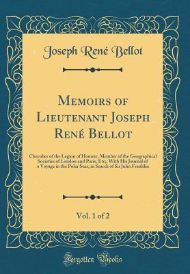 Memoirs of Lieutenant Joseph René Bellot, Vol. 1 of 2: Chevalier of the Legion of Honour, Member of the Geographical Societies of London and Paris, Etc;, With His Journal of a Voyage in the Polar Sea