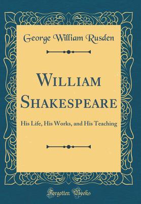 William Shakespeare: His Life, His Works, and His Teaching