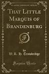 That Little Marquis of Brandenburg (Classic Reprint) That Little Marquis of Brandenburg (Classic Reprint)