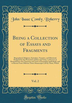 Being a Collection of Essays and Fragments, Vol. 2: Biographical, Religious, Epistolary, Narrative, and Historical; Designed for the Promotion of Piety and Virtue, to Preserve in Remembrance the Chara