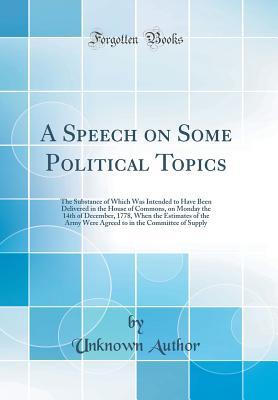 A Speech on Some Political Topics: The Substance of Which Was Intended to Have Been Delivered in the House of Commons, on Monday the 14th of December, ... in the Committee of Supply (Classic Reprint)