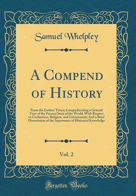 A Compend of History, Vol. 2 of 1: From the Earliest Times; Comprehending a General View of the Present State of the World, With Respect to Civilization, Religion, and Government; And a Brief Disserta