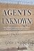 Agents Unknown: True Stories of Life as a Special Agent in the Diplomatic Security Service