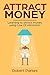 Attract Money: Learning To Attract Money Using The Law Of Attraction (Attract Money Series Book 1) (Mindset, Law Of Attraction, Conduct Of Life)