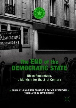 The End of the Democratic State: Nicos Poulantzas, a Marxism for the 21st Century (Marx, Engels, and Marxisms)