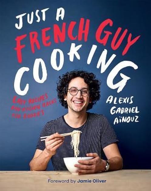 Just a French Guy Cooking: Easy Recipes and Kitchen Hacks for Rookies