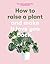 How to Raise a Plant and Ma...
