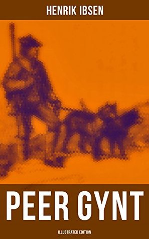 PEER GYNT (Illustrated Edition): Enriched edition. A Folkloric Journey of Self-Discovery, Moral Dilemmas, and Dreamlike Realism in Five Acts