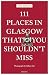 111 Places in Glasgow That You Shouldn't Miss by Tom Shields