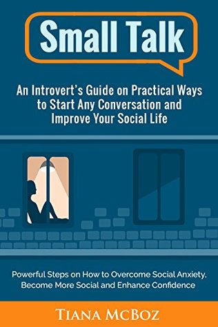 Small Talk: An Introvert’s Guide on Practical Ways to Start Any Conversation and Improve Your Social Life