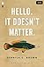 Hello. It Doesn't Matter. by Derrick C. Brown