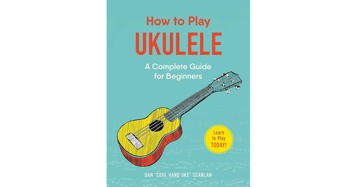 How To Play Ukulele A Complete Guide For Beginners By Dan Scanlan how to play ukulele a complete guide