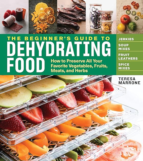 The Beginner's Guide to Dehydrating Food: How to Preserve All Your Favorite Vegetables, Fruits, Meats, and Herbs