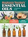 Stephanie Tourles's Essential Oils: A Beginner's Guide: Learn Safe, Effective Ways to Use 25 Popular Oils; Make 100 Aromatherapy Blends to Enhance Health; Soothe Common Ailments and Promote Well-Being