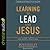 Learning to Lead Like Jesus: 11 Principles to Help You Serve, Inspire, and Equip Others