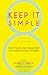 Keep It Simple: Eight Truths That Transform Life, Business and Relationships