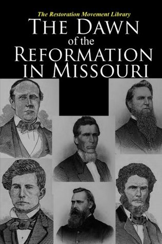 The Dawn of the Reformation in Missouri: Historical and Biographical Sketches of the Early Churches and Pioneer Preachers of the Christian Church in Missouri (The Restoration Movement Library)
