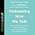 Redeeming How We Talk: Discover How Communication Fuels Our Growth, Shapes Our Relationships, and Changes Our Lives