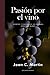 Pasion por el vino: Secretos y placeres de los grandes vinos del mundo (Spanish Edition)