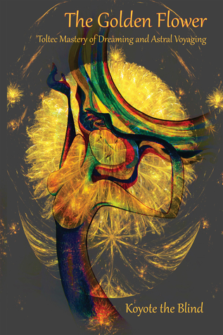 The Golden Flower: Toltec Mastery of Dreaming and Astral Voyaging (Consciousness Classics)