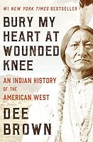 Bury My Heart at Wounded Knee: An Indian History of the American West