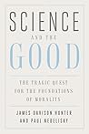 Science and the Good: The Tragic Quest for the Foundations of Morality (Foundational Questions in Science) Science and the Good: The Tragic Quest for the Foundations of Morality (Foundational Questions in Science)