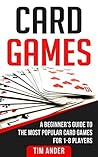 Card Games: A Beginner’s Guide to The Most Popular Card Games for 1-8 Players (Card Games for Beginners)
