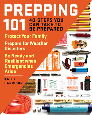 Prepping 101: 40 Steps You Can Take to Be Prepared: Protect Your Family, Prepare for Weather Disasters, and Be Ready and Resilient when Emergencies Arise (Paperback)