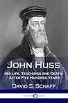 John Huss: His Life, Teachings and Death, After Five Hundred Years