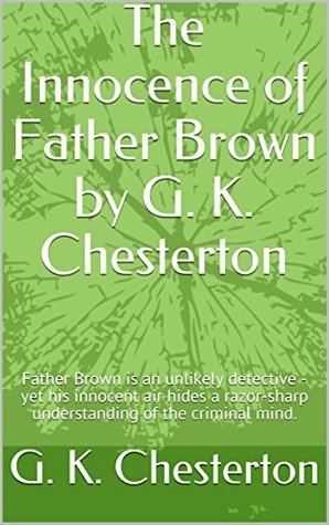 The Innocence of Father Brown by G. K. Chesterton: Father Brown is an unlikely detective - yet his innocent air hides a razor-sharp understanding of the criminal mind.