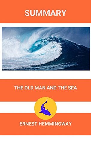 THE OLD MAN AND THE SEA ERNEST HEMINGWAY SUMMARY (HEMINGWAY, THE SUN ALSO RISES, FOR WHOM THE BELL TOLLS Book 1)