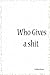 Who Gives a Shit