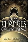 Love Changes Everything by S.L. Gibson Love Changes Everything by S.L. Gibson