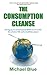 The Consumption Cleanse - Food: Giving up 13 consumption habits in 13 weeks for a better life and a healthier planet