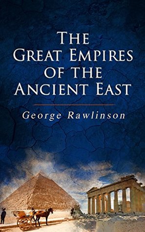 The Great Empires of the Ancient East: Egypt, Phoenicia, The Kings of Israel and Judah, Babylon, Parthia, Chaldea, Assyria, Media, Persia, Sasanian Empire & The History of Herodotus (Kindle Edition)
